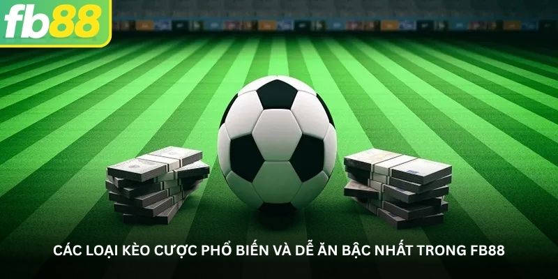 Các loại kèo cược phổ biến và dễ ăn bậc nhất trong FB88