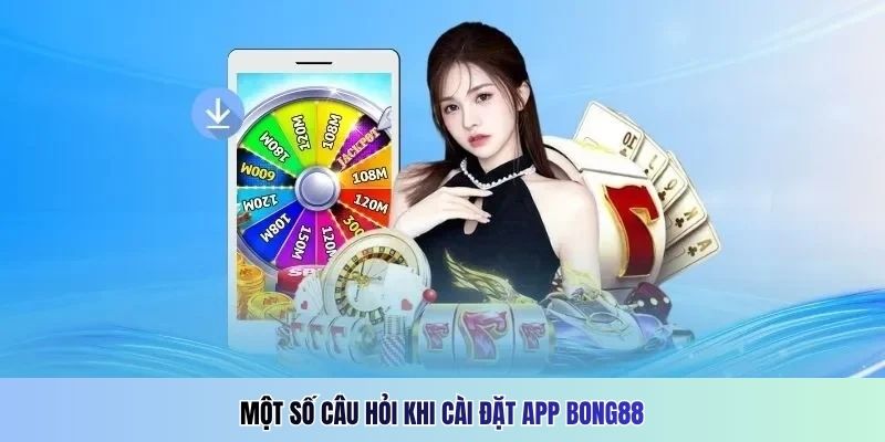 Một số câu hỏi khi cài đặt app Bong88