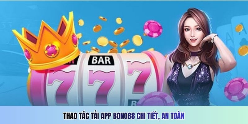 Thao tác tải app Bong88 chi tiết, an toàn