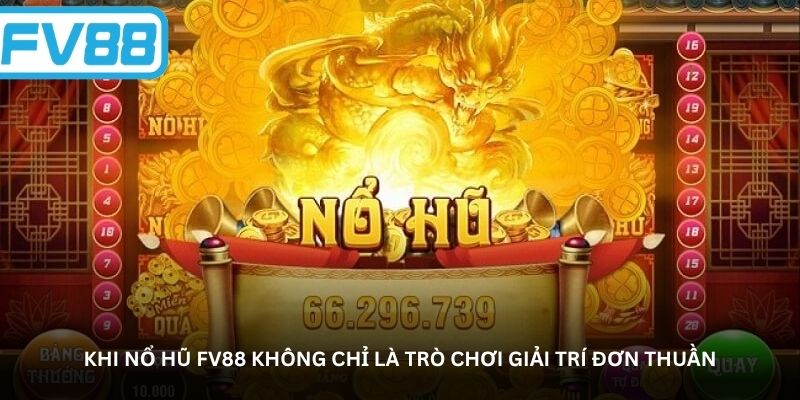 Khi Nổ hũ FV88 không chỉ là trò chơi giải trí đơn thuần