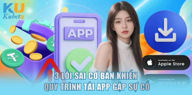 3 lỗi sai cơ bản khiến quy trình tải app gặp sự cố
