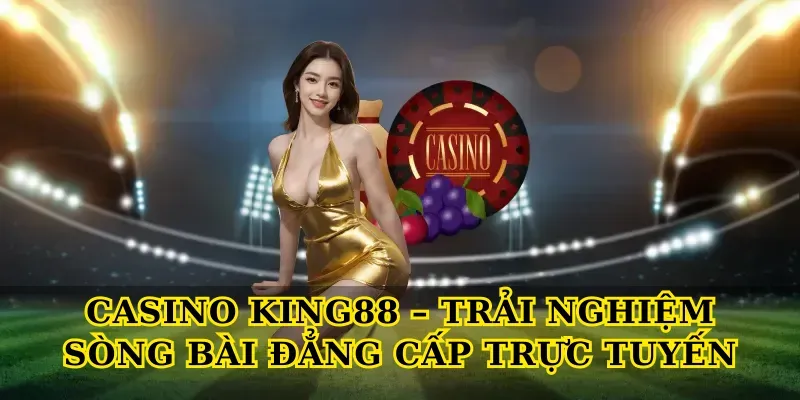Casino King88 – Trải Nghiệm Sòng Bài Đẳng Cấp Trực Tuyến